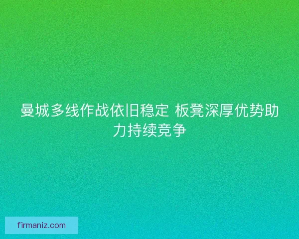 曼城多线作战依旧稳定 板凳深厚优势助力持续竞争